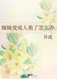 妹妹变成人鱼了怎么办