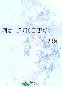 《阿麦(7月6日更新)》