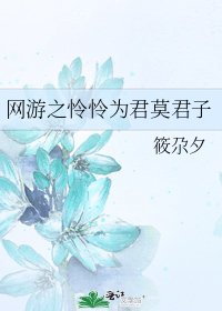 《网游之怜怜为君莫君子》