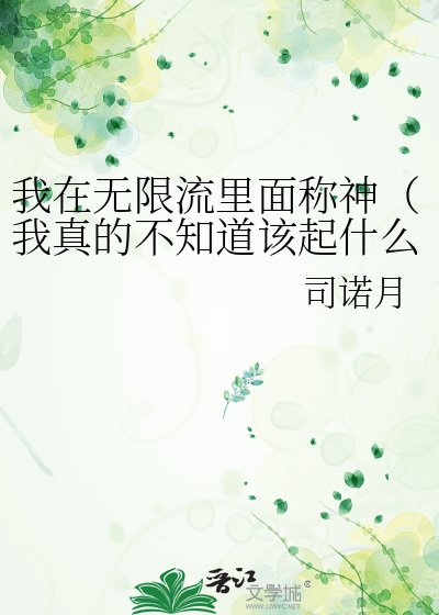 《我在无限流里面称神(我真的不知道该起什么无限流名)》