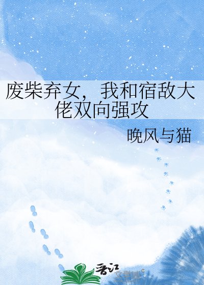 废柴弃女，我和宿敌大佬双向强攻