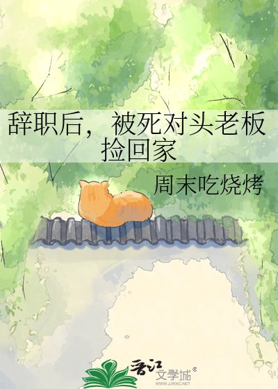 辞职后，被死对头老板捡回家